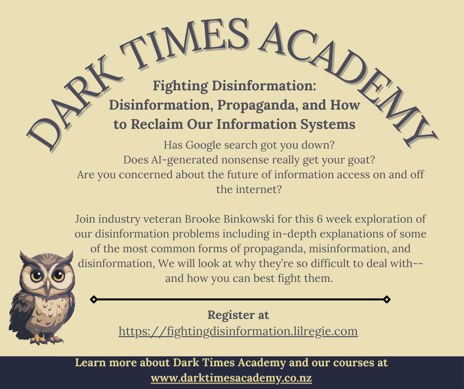 Has Google search got you down? Does AI-generated nonsense really get your goat? Are you concerned about the future of information access on and off the internet? 

Join industry veteran Brooke Binkowski for this six week exploration of our disinfomation problems inluduing in-depth explanations of some of the most common forms of propaganda, misinformation, and disinformation, why they’re so difficult to deal with, and how you can best fight them.